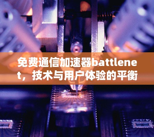 免费通信加速器battlenet,技术与用户体验的平衡 免费通信加速器battlenet,技术与用户体验的平衡