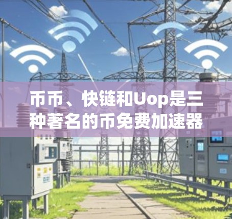币币、快链和Uop是三种著名的币免费加速器,旨在帮助用户更快地下载资源。以下是它们的详细介绍 币币、快链和Uop是三种著名的币免费加速器,旨在帮助用户更快地下载资源。以下是它们的详细介绍
