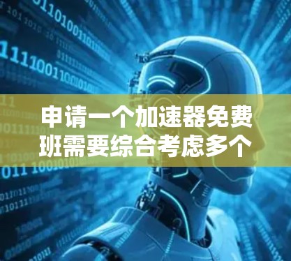 申请一个加速器免费班需要综合考虑多个方面,以下是一个有条理的指南,帮助您顺利完成申请 申请一个加速器免费班需要综合考虑多个方面,以下是一个有条理的指南,帮助您顺利完成申请