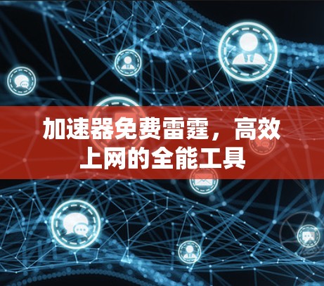 加速器免费雷霆,高效上网的全能工具 加速器免费雷霆,高效上网的全能工具