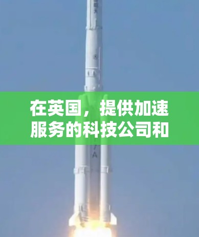 在英国,提供加速服务的科技公司和工具包括以下几种,其中一些提供免费服务 在英国,提供加速服务的科技公司和工具包括以下几种,其中一些提供免费服务