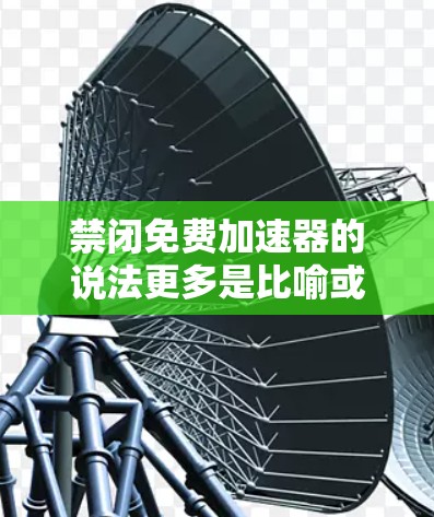 禁闭免费加速器的说法更多是比喻或玩笑,而不是实际的政治或社会现象。真正的关注点在于个人的自由和权益,以及如何在不伤害他人的情况下享受自己的权利。以下是对这一问题的逐步分析 禁闭免费加速器的说法更多是比喻或玩笑,而不是实际的政治或社会现象。真正的关注点在于个人的自由和权益,以及如何在不伤害他人的情况下享受自己的权利。以下是对这一问题的逐步分析