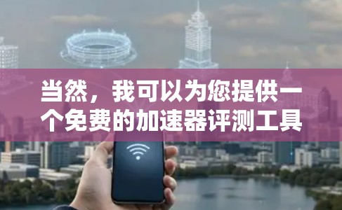 当然,我可以为您提供一个免费的加速器评测工具。以下是几个免费的加速器推荐 当然,我可以为您提供一个免费的加速器评测工具。以下是几个免费的加速器推荐