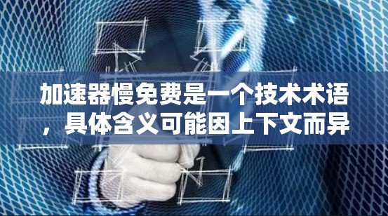 加速器慢免费是一个技术术语,具体含义可能因上下文而异,但也可能指一种特定的加速器或工具,其速度慢但整体免费,或者有优惠活动。以下是一些可能的解释 加速器慢免费是一个技术术语,具体含义可能因上下文而异,但也可能指一种特定的加速器或工具,其速度慢但整体免费,或者有优惠活动。以下是一些可能的解释