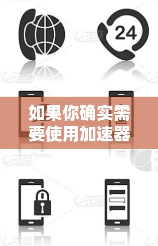 如果你确实需要使用加速器来提高游戏速度,可以考虑以下方法 如果你确实需要使用加速器来提高游戏速度,可以考虑以下方法