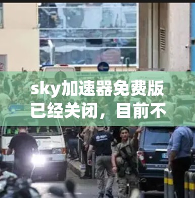sky加速器免费版已经关闭,目前不推荐使用。以下是一些替代方案,以确保您的下载和搜索体验更好 sky加速器免费版已经关闭,目前不推荐使用。以下是一些替代方案,以确保您的下载和搜索体验更好