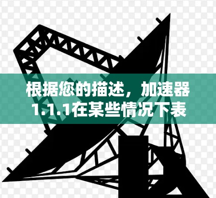 根据您的描述,加速器1.1.1在某些情况下表现不佳,可能与苹果设备的特性有关。以下是一些可能的原因和建议 根据您的描述,加速器1.1.1在某些情况下表现不佳,可能与苹果设备的特性有关。以下是一些可能的原因和建议