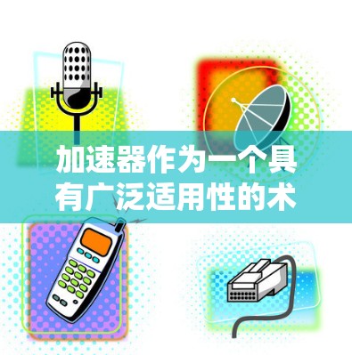 加速器作为一个具有广泛适用性的术语,在多个领域如物理学、生物学、金融和医疗中都有不同的具体应用。以下是对加速器在不同领域的详细说明 加速器作为一个具有广泛适用性的术语,在多个领域如物理学、生物学、金融和医疗中都有不同的具体应用。以下是对加速器在不同领域的详细说明