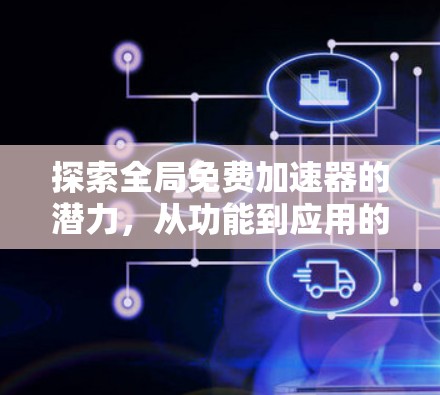 探索全局免费加速器的潜力,从功能到应用的深层思考 探索全局免费加速器的潜力,从功能到应用的深层思考