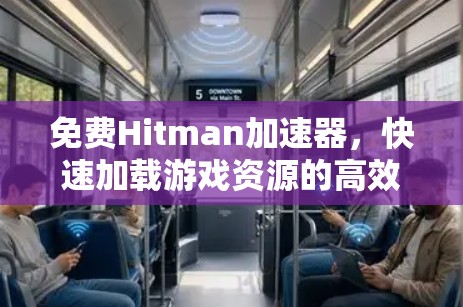 免费Hitman加速器,快速加载游戏资源的高效解决方案 免费Hitman加速器,快速加载游戏资源的高效解决方案