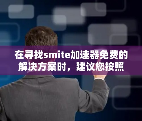 在寻找smite加速器免费的解决方案时,建议您按照以下步骤进行 在寻找smite加速器免费的解决方案时,建议您按照以下步骤进行