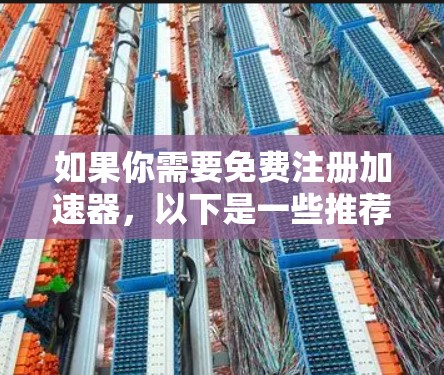 如果你需要免费注册加速器，以下是一些推荐的平台和方法，帮助你轻松注册，并利用其功能