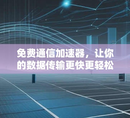 免费通信加速器,让你的数据传输更快更轻松 免费通信加速器,让你的数据传输更快更轻松
