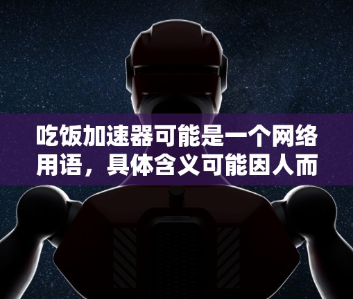 吃饭加速器可能是一个网络用语,具体含义可能因人而异。如果你指的是利用某种工具或方法快速找到所需的食物,可以考虑以下免费方法 吃饭加速器可能是一个网络用语,具体含义可能因人而异。如果你指的是利用某种工具或方法快速找到所需的食物,可以考虑以下免费方法