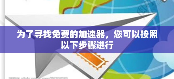 为了寻找免费的加速器,您可以按照以下步骤进行 为了寻找免费的加速器,您可以按照以下步骤进行
