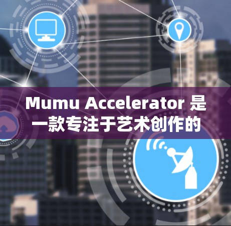 Mumu Accelerator 是一款专注于艺术创作的免费工具,主要用于处理文本、图片和视频。以下是关于其详细介绍 Mumu Accelerator 是一款专注于艺术创作的免费工具,主要用于处理文本、图片和视频。以下是关于其详细介绍