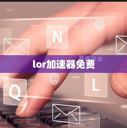 lor加速器免费 lor加速器免费