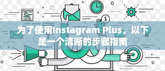 为了使用Instagram Plus，以下是一个清晰的步骤指南