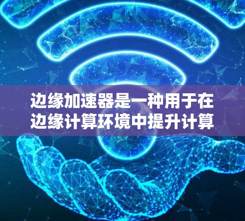 边缘加速器是一种用于在边缘计算环境中提升计算效率的硬件或软件工具。免费边缘加速器通常指的是具有特定功能的加速器版本,这些加速器可以在没有购买完整配置的情况下运行。以下是几个常见的免费边缘加速器 边缘加速器是一种用于在边缘计算环境中提升计算效率的硬件或软件工具。免费边缘加速器通常指的是具有特定功能的加速器版本,这些加速器可以在没有购买完整配置的情况下运行。以下是几个常见的免费边缘加速器