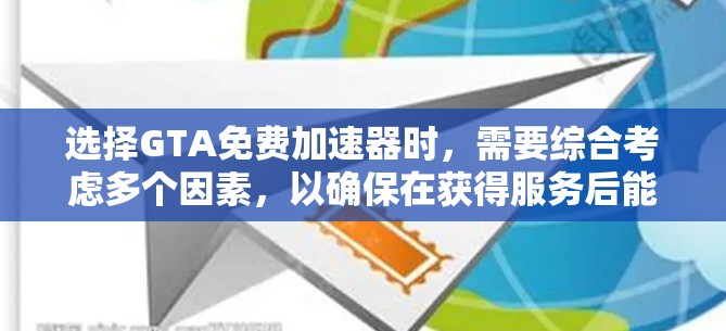 选择GTA免费加速器时,需要综合考虑多个因素,以确保在获得服务后能够满足预期需求。以下是一个结构化的总结,帮助你做出明智的选择 选择GTA免费加速器时,需要综合考虑多个因素,以确保在获得服务后能够满足预期需求。以下是一个结构化的总结,帮助你做出明智的选择
