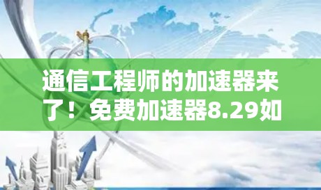 通信工程师的加速器来了!免费加速器8.29如何使用? 通信工程师的加速器来了!免费加速器8.29如何使用?