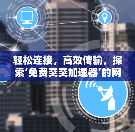 轻松连接,高效传输,探索‘免费突突加速器’的网络加速之旅 轻松连接,高效传输,探索‘免费突突加速器’的网络加速之旅