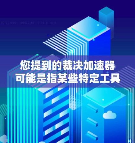 您提到的裁决加速器可能是指某些特定工具，但目前没有明确的定义。如果您的需求是寻找一种高效处理文件或文档的工具，我可以为您提供一些建议