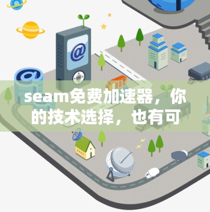 seam免费加速器，你的技术选择，也有可能成为你的加速者