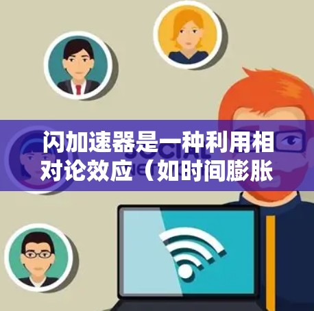 闪加速器是一种利用相对论效应（如时间膨胀和长度收缩）来加速物体的技术或方法。它基于相对论理论，通过观察和分析相对运动中的时间变化和空间压缩现象，来实现高速加速。以下是对闪加速器的详细分析