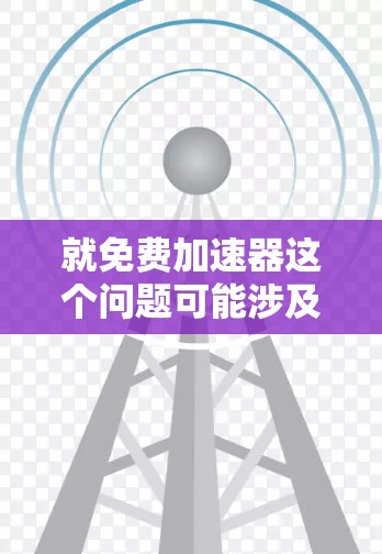 就免费加速器这个问题可能涉及到您对加速器软件的理解。加速器通常指的是用来提升软件运行速度的工具。如果您指的是免费的加速器软件或教程,以下是几个推荐 就免费加速器这个问题可能涉及到您对加速器软件的理解。加速器通常指的是用来提升软件运行速度的工具。如果您指的是免费的加速器软件或教程,以下是几个推荐