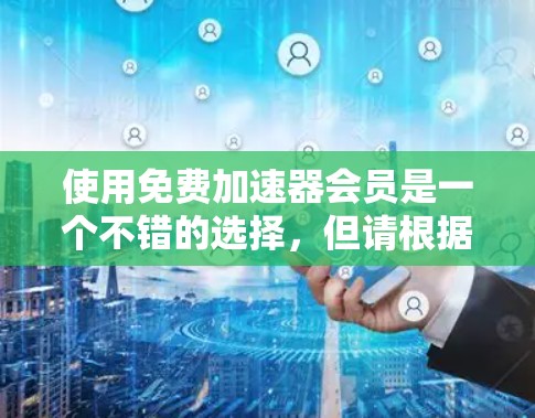 使用免费加速器会员是一个不错的选择,但请根据以下步骤进行操作 使用免费加速器会员是一个不错的选择,但请根据以下步骤进行操作