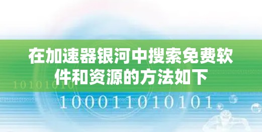 在加速器银河中搜索免费软件和资源的方法如下 在加速器银河中搜索免费软件和资源的方法如下