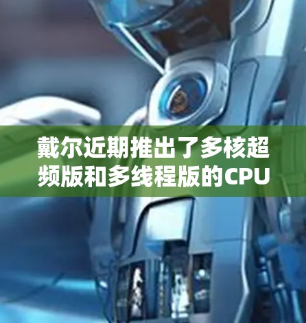 戴尔近期推出了多核超频版和多线程版的CPU加速器,旨在提升性能和游戏体验。以下是关于这两款产品的详细介绍 戴尔近期推出了多核超频版和多线程版的CPU加速器,旨在提升性能和游戏体验。以下是关于这两款产品的详细介绍