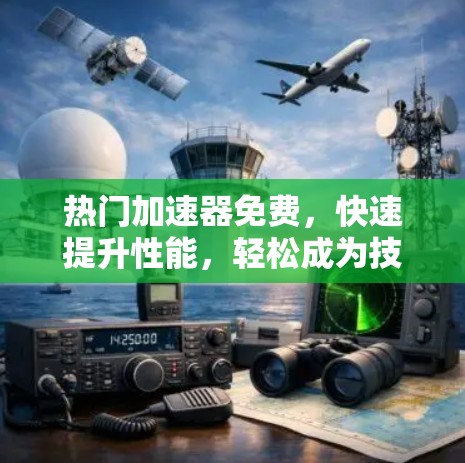 热门加速器免费,快速提升性能,轻松成为技术专家 热门加速器免费,快速提升性能,轻松成为技术专家