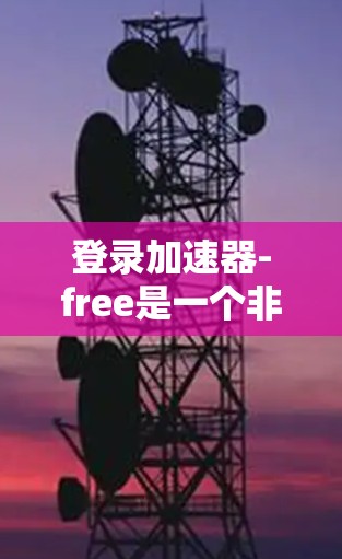 登录加速器-free是一个非常方便的工具，可以帮助您快速登录多个网站，从而节省时间。以下是一些步骤和信息，帮助您更好地使用这个工具