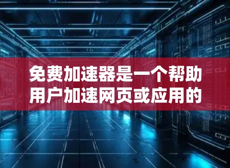 免费加速器是一个帮助用户加速网页或应用的工具,通常可以减少加载时间或提高加载速度。以下是几个常见的免费加速器推荐 免费加速器是一个帮助用户加速网页或应用的工具,通常可以减少加载时间或提高加载速度。以下是几个常见的免费加速器推荐