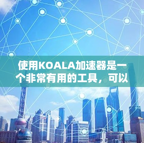 使用KOALA加速器是一个非常有用的工具,可以帮助你更快地访问网页和下载资源。以下是使用KOALA加速器的简单步骤 使用KOALA加速器是一个非常有用的工具,可以帮助你更快地访问网页和下载资源。以下是使用KOALA加速器的简单步骤