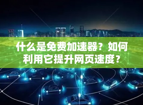 什么是免费加速器？如何利用它提升网页速度？