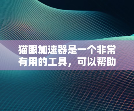 猫眼加速器是一个非常有用的工具,可以帮助用户快速下载电影、电视剧等资源。以下是关于如何使用猫眼加速器的详细指南 猫眼加速器是一个非常有用的工具,可以帮助用户快速下载电影、电视剧等资源。以下是关于如何使用猫眼加速器的详细指南