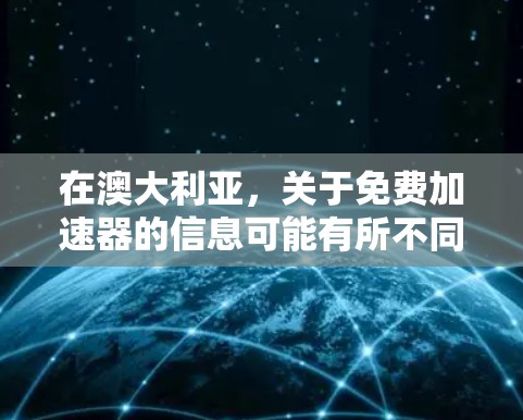 在澳大利亚,关于免费加速器的信息可能有所不同,因为加速器的提供方式和价格可能会因地区和产品而异。以下是一些可能的情况 在澳大利亚,关于免费加速器的信息可能有所不同,因为加速器的提供方式和价格可能会因地区和产品而异。以下是一些可能的情况