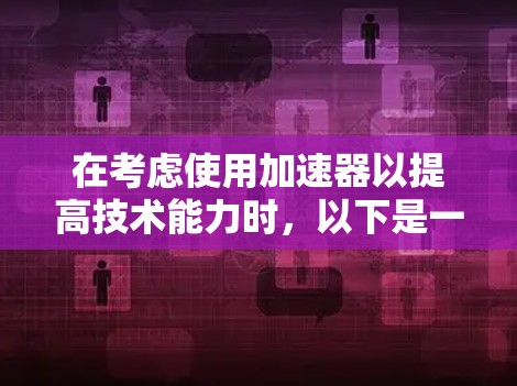 在考虑使用加速器以提高技术能力时，以下是一个有条理的总结和建议