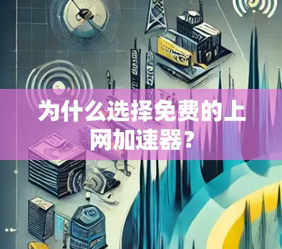 为什么选择免费的上网加速器? 为什么选择免费的上网加速器?