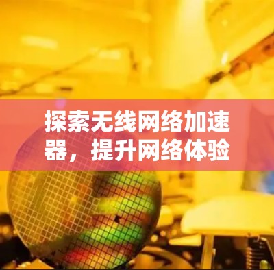 探索无线网络加速器,提升网络体验的智能解决方案 探索无线网络加速器,提升网络体验的智能解决方案
