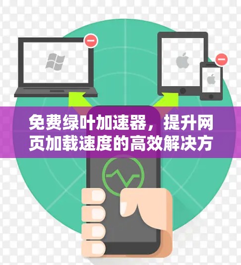 免费绿叶加速器,提升网页加载速度的高效解决方案 免费绿叶加速器,提升网页加载速度的高效解决方案