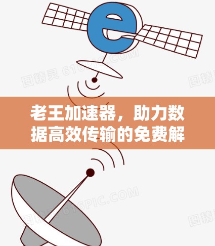 老王加速器,助力数据高效传输的免费解决方案 老王加速器,助力数据高效传输的免费解决方案