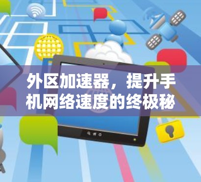 外区加速器,提升手机网络速度的终极秘籍? 外区加速器,提升手机网络速度的终极秘籍?