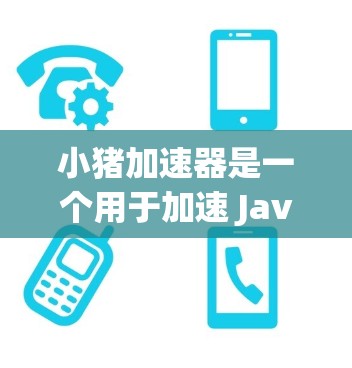 小猪加速器是一个用于加速 JavaScript 进程的工具，旨在提升应用程序的性能和运行效率。以下是关于小猪加速器的详细介绍