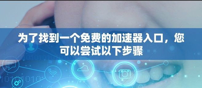 为了找到一个免费的加速器入口,您可以尝试以下步骤 为了找到一个免费的加速器入口,您可以尝试以下步骤