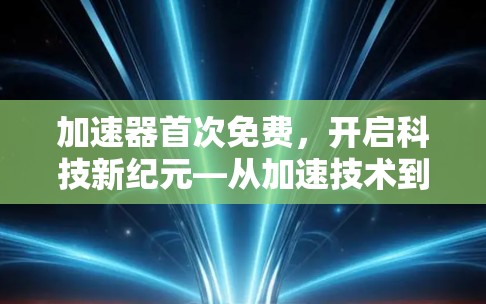 加速器首次免费，开启科技新纪元—从加速技术到未来发展的机遇与挑战