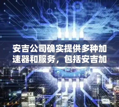 安吉公司确实提供多种加速器和服务，包括安吉加速器、安吉手机加速器、安吉电脑加速器等。以下是一些关于安吉加速器免费的建议